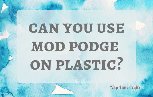 CB22-018 - Can you use Mod Podge on plastic